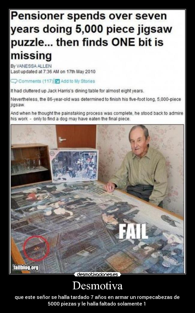 Desmotiva - que este señor se halla tardado 7 años en armar un rompecabezas de 
5000 piezas y le halla faltado solamente 1 