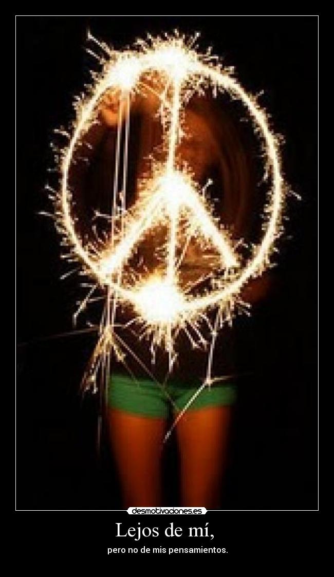 Lejos de mí,  - pero no de mis pensamientos.
