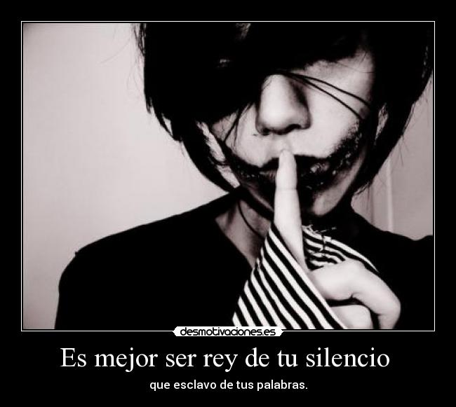 Es mejor ser rey de tu silencio  - 