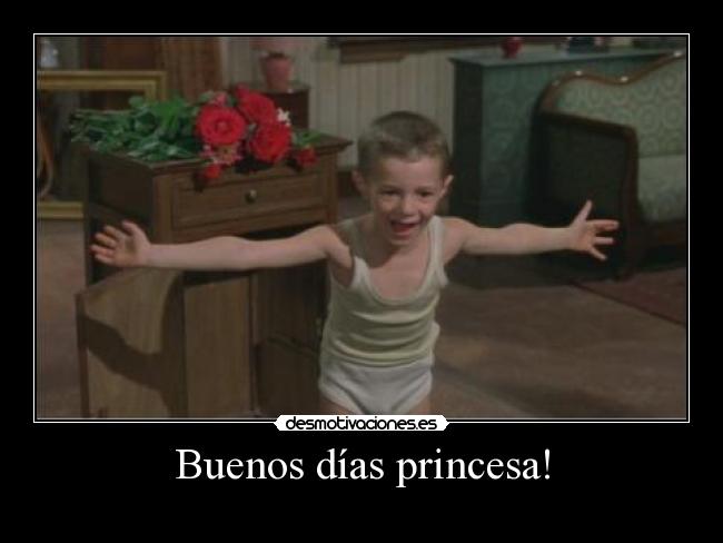 Buenos días princesa! -