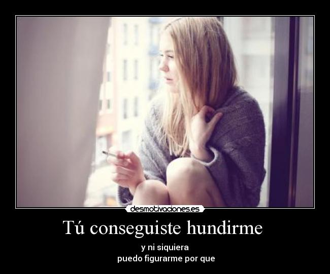 Tú conseguiste hundirme -