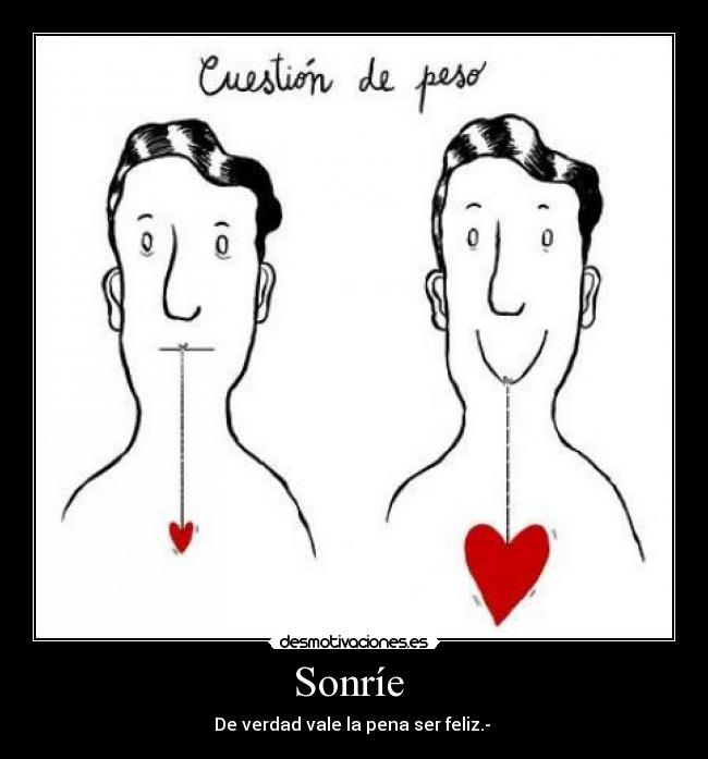 Sonríe - De verdad vale la pena ser feliz.-