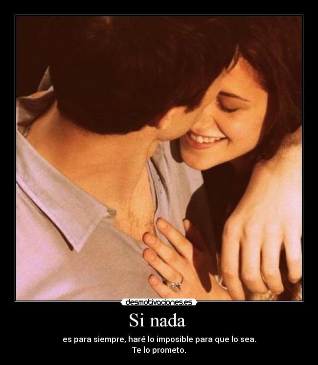Si nada  - es para siempre, haré lo imposible para que lo sea.
Te lo prometo.