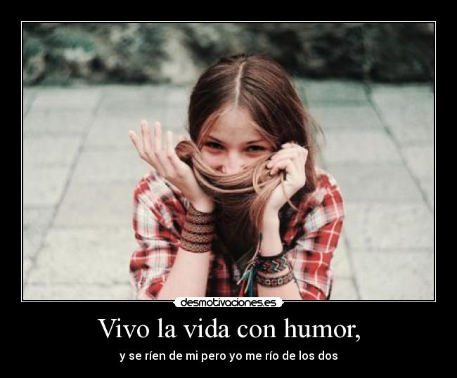 Vivo la vida con humor, - y se ríen de mi pero yo me río de los dos