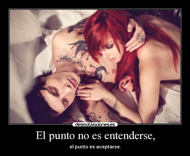 El punto no es entenderse, - el punto es aceptarse.