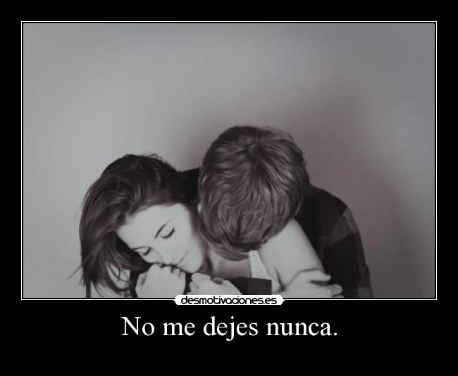 No me dejes nunca. -