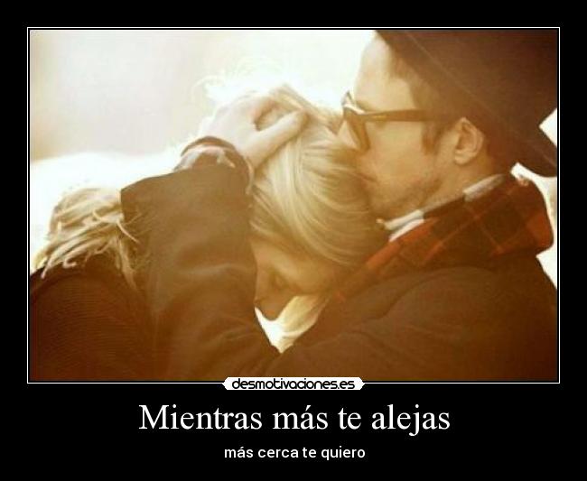 Mientras más te alejas - más cerca te quiero
