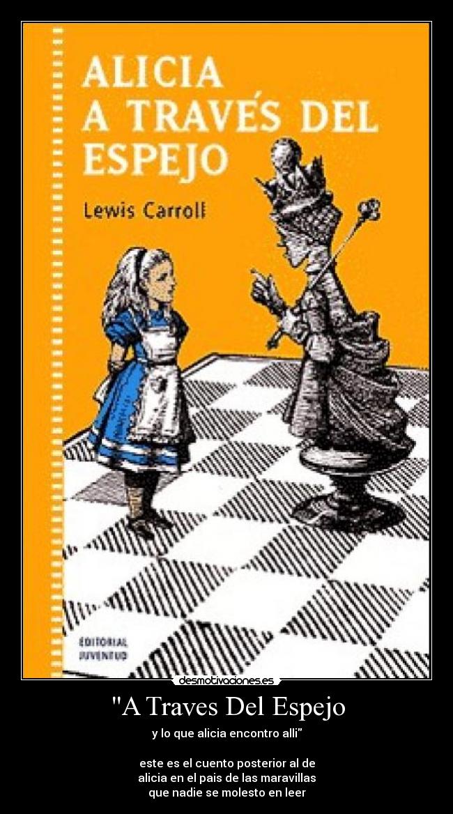 A Traves Del Espejo - y lo que alicia encontro alli
este es el cuento posterior al de
alicia en el pais de las maravillas
que nadie se molesto en leer