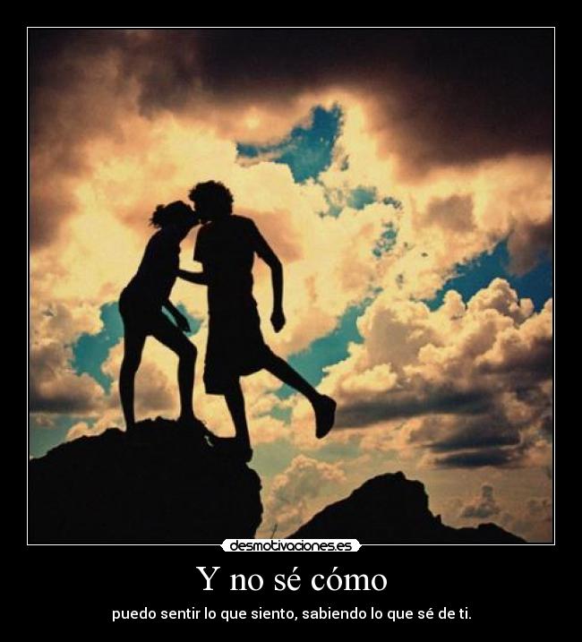 Y no sé cómo - puedo sentir lo que siento, sabiendo lo que sé de ti.