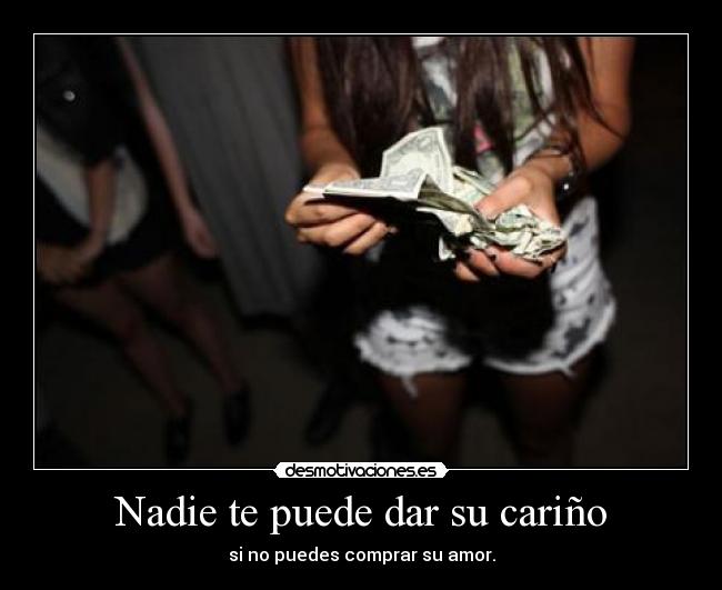 Nadie te puede dar su cariño - si no puedes comprar su amor.