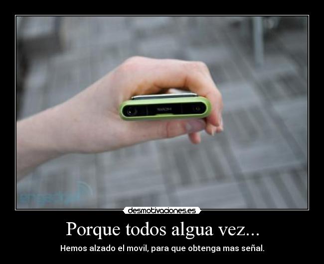 Porque todos algua vez... - Hemos alzado el movil, para que obtenga mas señal.
