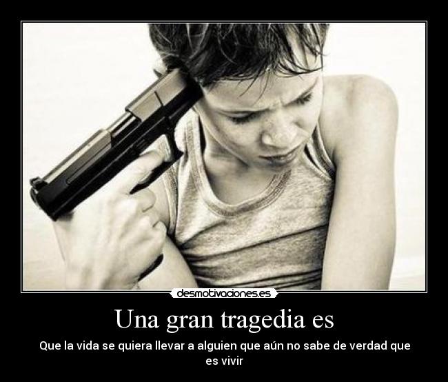 Una gran tragedia es - Que la vida se quiera llevar a alguien que aún no sabe de verdad que es vivir