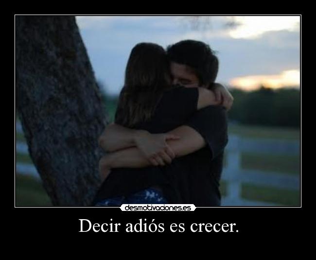 Decir adiós es crecer. -