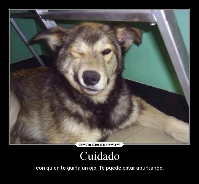 Cuidado - con quien te guiña un ojo. Te puede estar apuntando.
