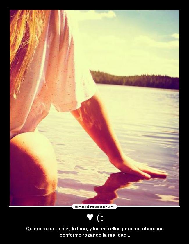 ♥ (: - Quiero rozar tu piel, la luna, y las estrellas pero por ahora me
conformo rozando la realidad...
