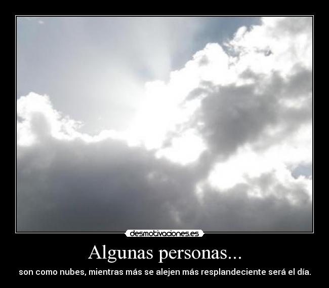 Algunas personas... - son como nubes, mientras más se alejen más resplandeciente será el día.