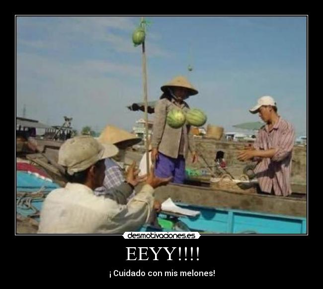 EEYY!!!! - ¡ Cuidado con mis melones!