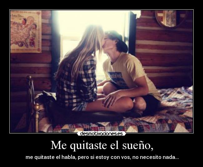 Me quitaste el sueño, -  me quitaste el habla, pero si estoy con vos, no necesito nada...