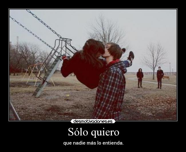 Sólo quiero - que nadie más lo entienda.