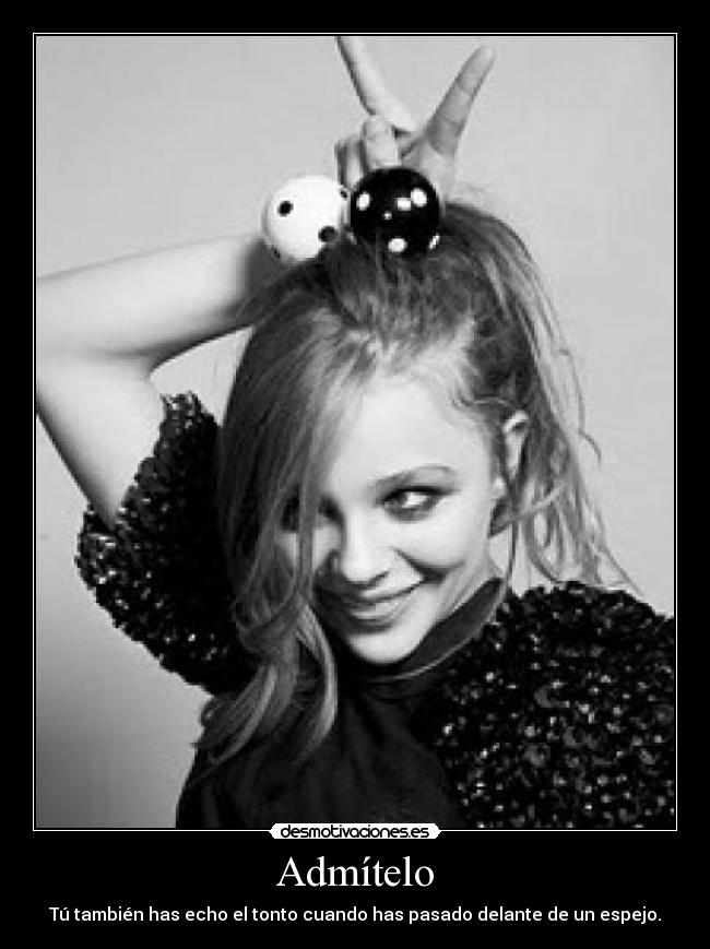 Admítelo - Tú también has echo el tonto cuando has pasado delante de un espejo.