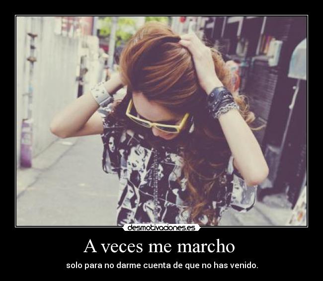 A veces me marcho  - solo para no darme cuenta de que no has venido.