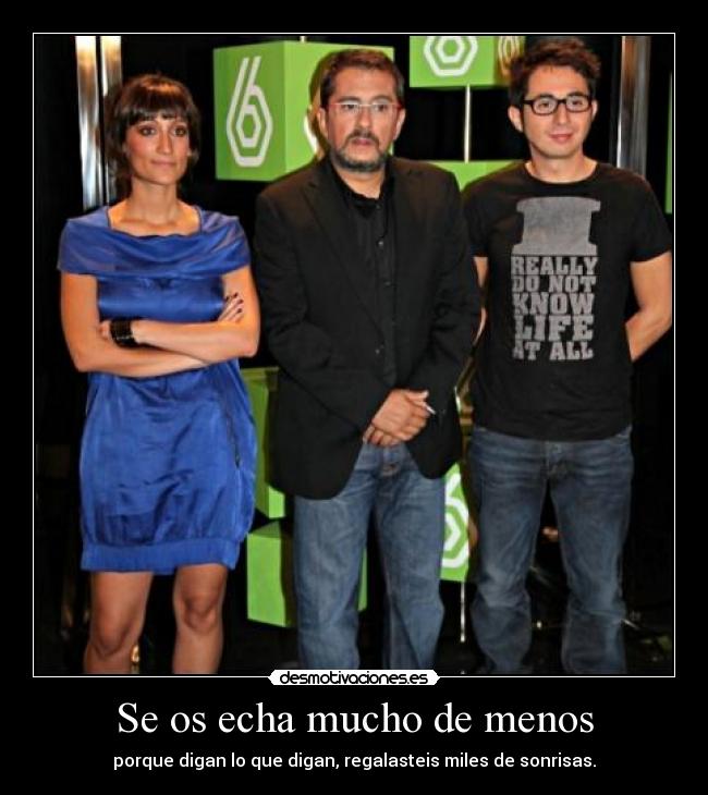 Se os echa mucho de menos - porque digan lo que digan, regalasteis miles de sonrisas.