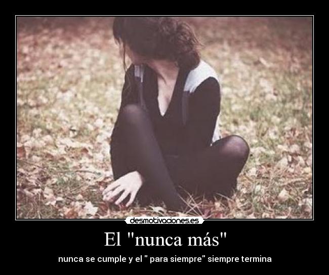 El nunca más - nunca se cumple y el para siempre siempre termina