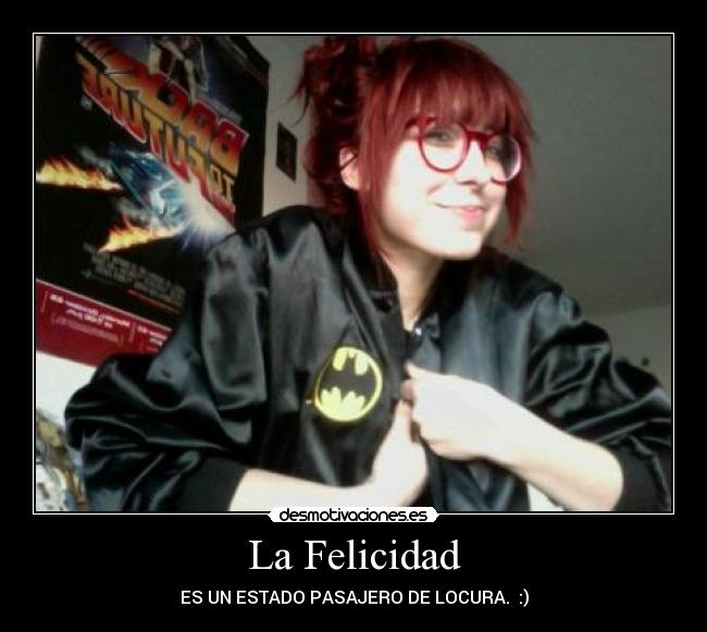 La Felicidad - ES UN ESTADO PASAJERO DE LOCURA. :)