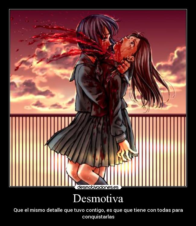 Desmotiva - Que el mismo detalle que tuvo contigo, es que que tiene con todas para conquistarlas