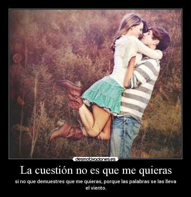 La cuestión no es que me quieras -