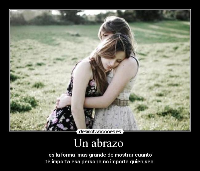 Un abrazo - es la forma mas grande de mostrar cuanto
te importa esa persona no importa quien sea
