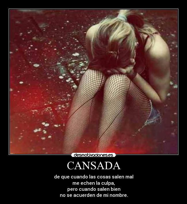 CANSADA - de que cuando las cosas salen mal
me echen la culpa,
pero cuando salen bien
no se acuerden de mi nombre.