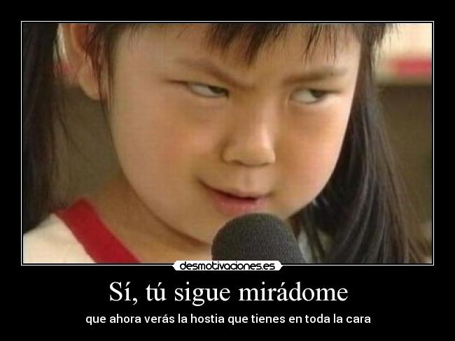 Sí, tú sigue mirádome -