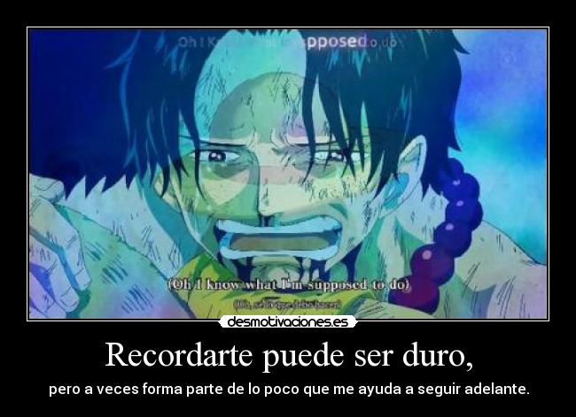 Recordarte puede ser duro, - pero a veces forma parte de lo poco que me ayuda a seguir adelante.