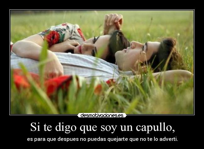 Si te digo que soy un capullo, -