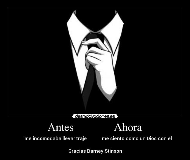 Antes              Ahora -      me incomodaba llevar traje             me siento como un Dios con él

Gracias Barney Stinson