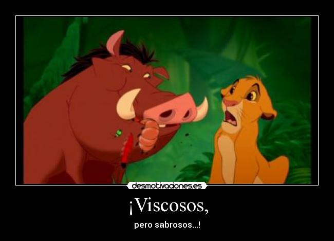 ¡Viscosos, - pero sabrosos...!