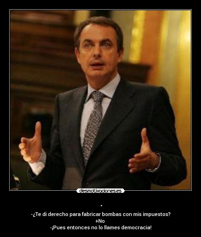 . - -¿Te di derecho para fabricar bombas con mis impuestos?
+No
-¡Pues entonces no lo llames democracia!