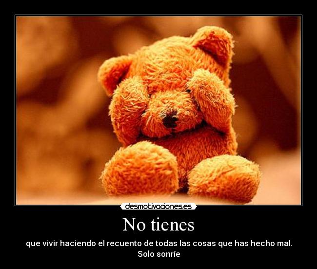 No tienes - que vivir haciendo el recuento de todas las cosas que has hecho mal.
Solo sonríe