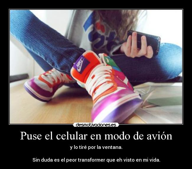 Puse el celular en modo de avión - y lo tiré por la ventana.

Sin duda es el peor transformer que eh visto en mi vida.