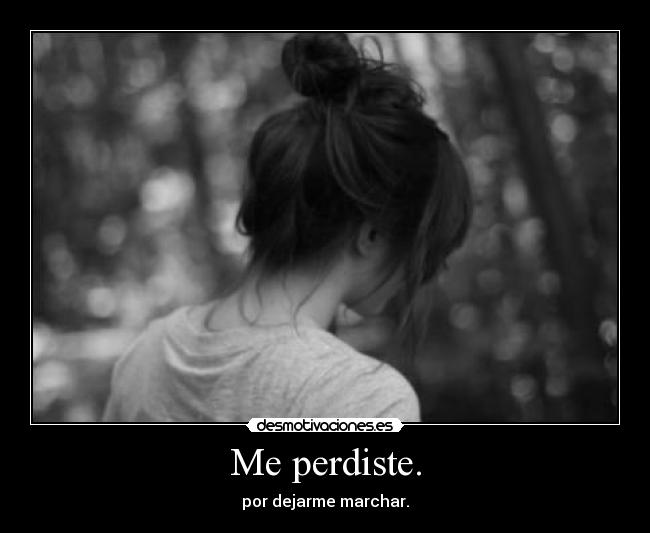 Me perdiste. - por dejarme marchar.