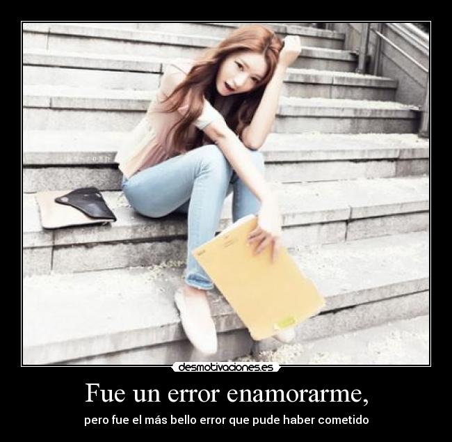 Fue un error enamorarme, - pero fue el más bello error que pude haber cometido