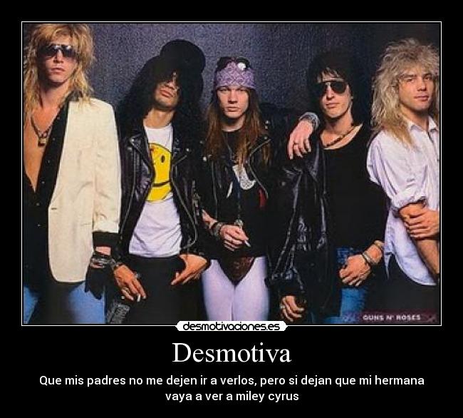Desmotiva - Que mis padres no me dejen ir a verlos, pero si dejan que mi hermana
vaya a ver a miley cyrus