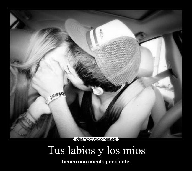 Tus labios y los mios - tienen una cuenta pendiente.