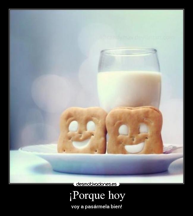 ¡Porque hoy - voy a pasármela bien!