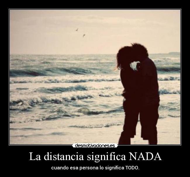 La distancia significa NADA - cuando esa persona lo significa TODO.