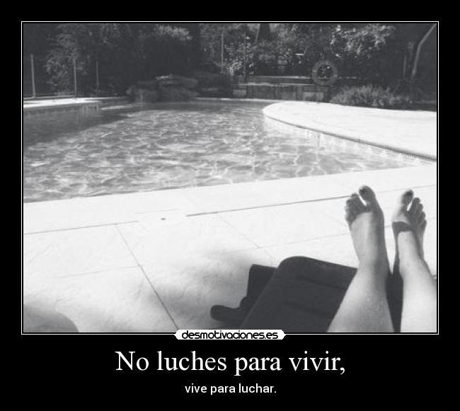 No luches para vivir, -