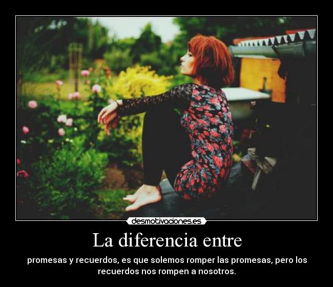 La diferencia entre - promesas y recuerdos, es que solemos romper las promesas, pero los
recuerdos nos rompen a nosotros.