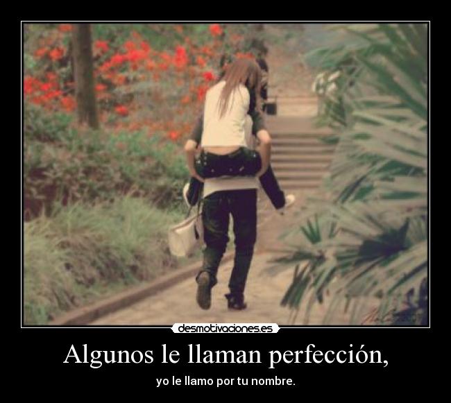 Algunos le llaman perfección, - yo le llamo por tu nombre.