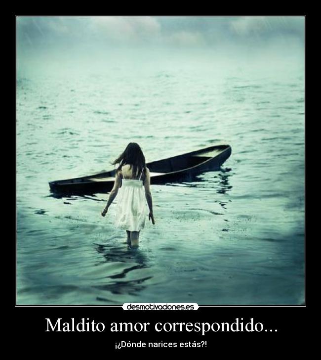 Maldito amor correspondido... - ¡¿Dónde narices estás?!